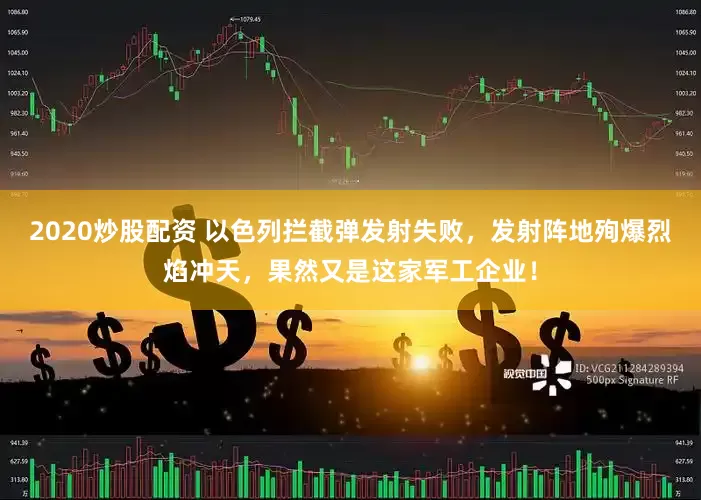 2020炒股配资 以色列拦截弹发射失败,发射阵地殉爆烈焰冲天,果然又是这家军工企业!