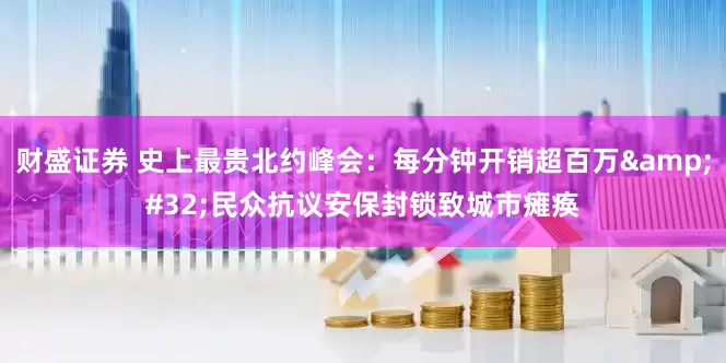 财盛证券 史上最贵北约峰会：每分钟开销超百万&#32;民众抗议安保封锁致城市瘫痪