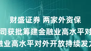 财盛证券 两家外资保险资管公司获批筹建金融业高水平对外开放持续发力