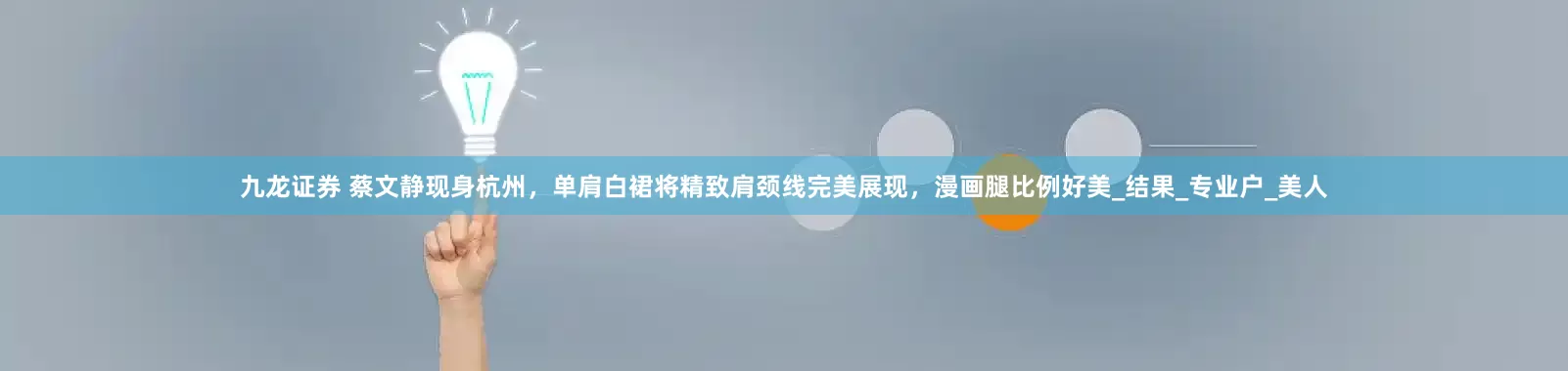 九龙证券 蔡文静现身杭州，单肩白裙将精致肩颈线完美展现，漫画腿比例好美_结果_专业户_美人