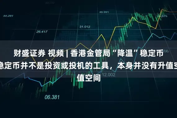 财盛证券 视频 | 香港金管局“降温”稳定币，稳定币并不是投资或投机的工具，本身并没有升值空间