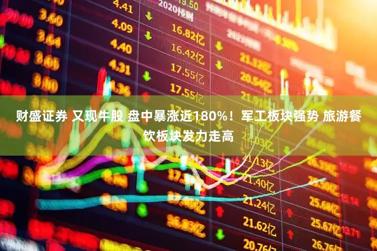 财盛证券 又现牛股 盘中暴涨近180%！军工板块强势 旅游餐饮板块发力走高