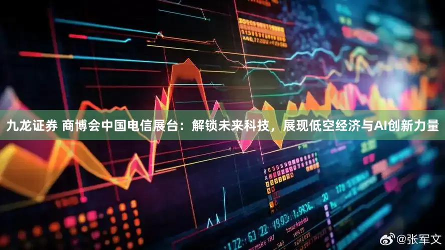 九龙证券 商博会中国电信展台：解锁未来科技，展现低空经济与AI创新力量
