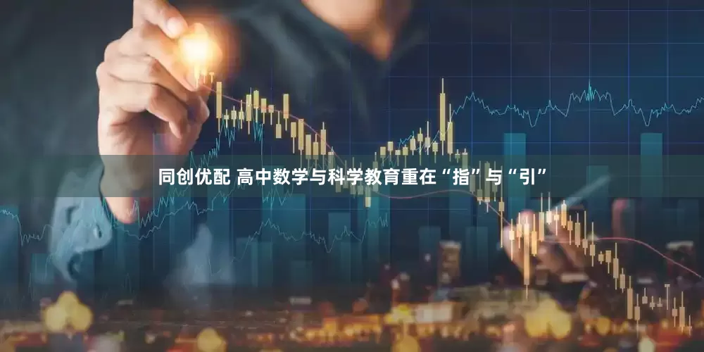 同创优配 高中数学与科学教育重在“指”与“引”
