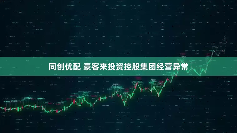 同创优配 豪客来投资控股集团经营异常