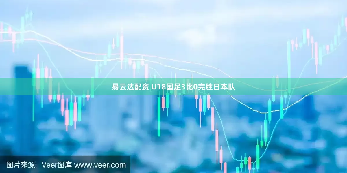 易云达配资 U18国足3比0完胜日本队