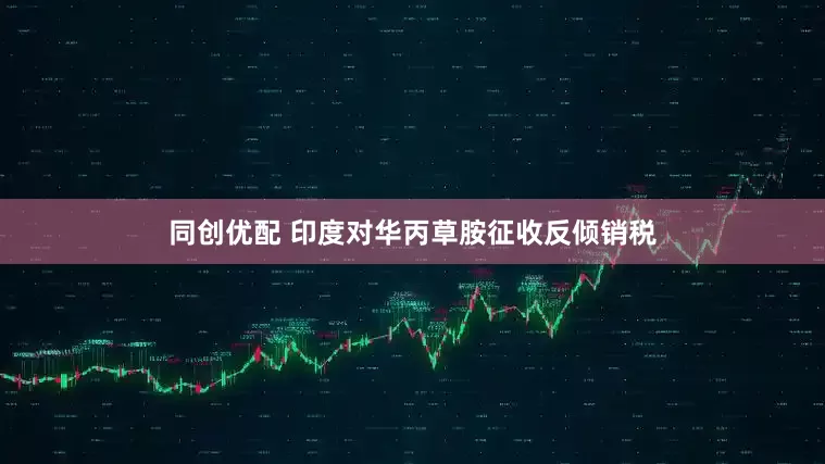 同创优配 印度对华丙草胺征收反倾销税