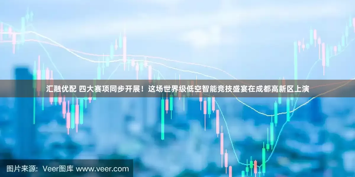 汇融优配 四大赛项同步开展！这场世界级低空智能竞技盛宴在成都高新区上演