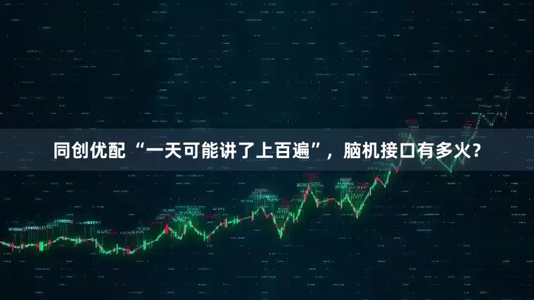 同创优配 “一天可能讲了上百遍”，脑机接口有多火？