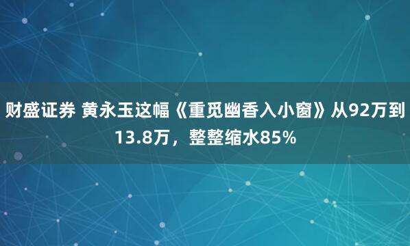 财盛证券 黄永玉这幅《重觅幽香入小窗》从92万到13.8万，整整缩水85%